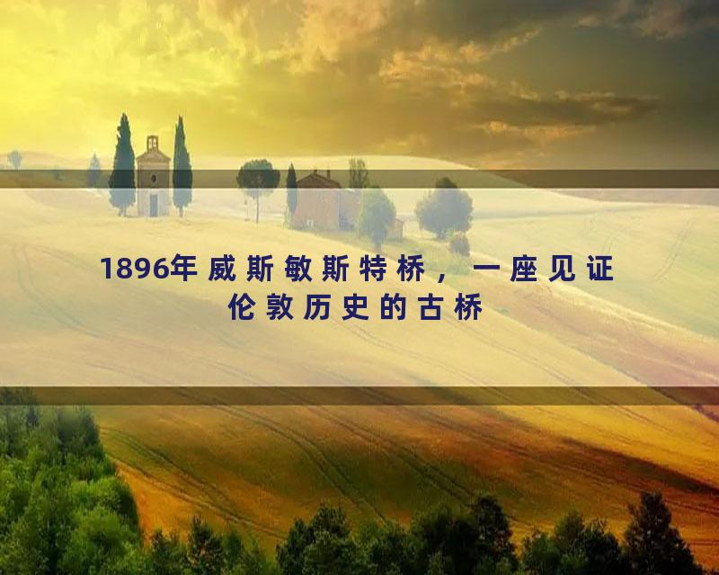 1896年威斯敏斯特桥，一座见证伦敦历史的古桥