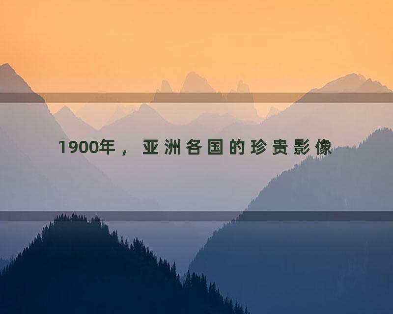 1900年，亚洲各国的珍贵影像