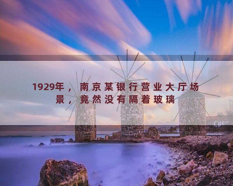 1929年，南京某银行营业大厅场景，竟然没有隔着玻璃