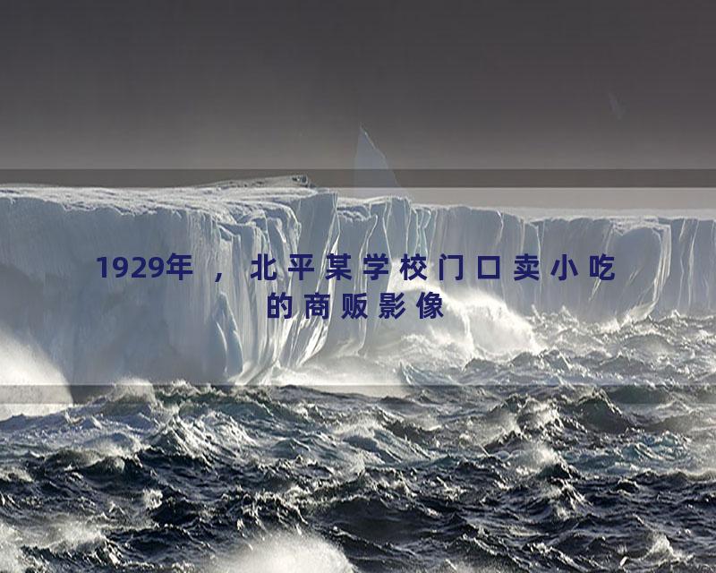 1929年 ，北平某学校门口卖小吃的商贩影像