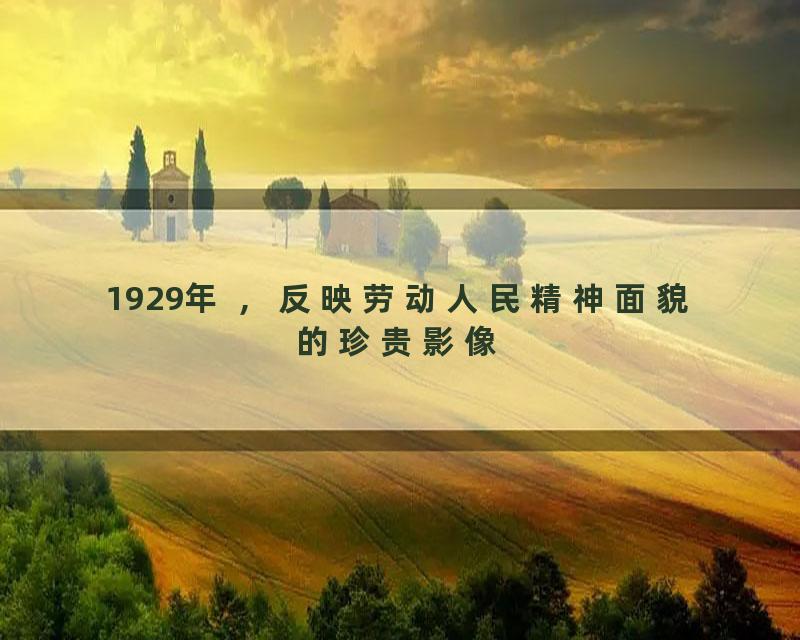 1929年 ，反映劳动人民精神面貌的珍贵影像