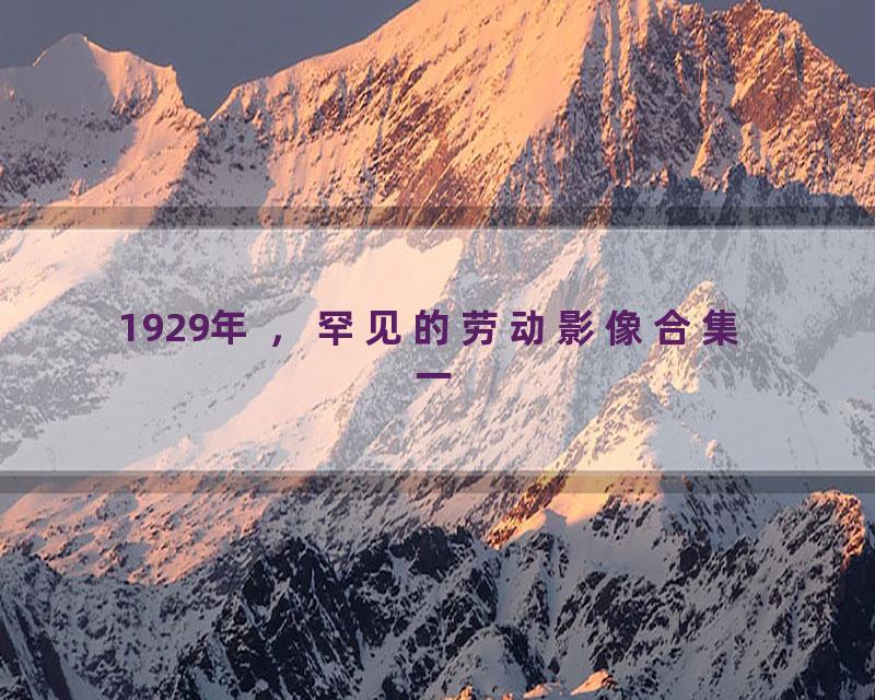 1929年 ，罕见的劳动影像合集 一