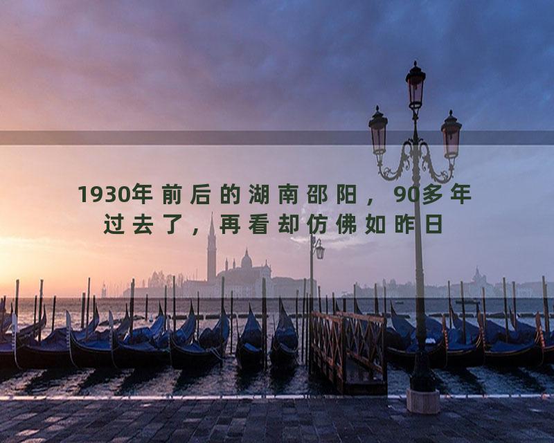 1930年前后的湖南邵阳，90多年过去了，再看却仿佛如昨日