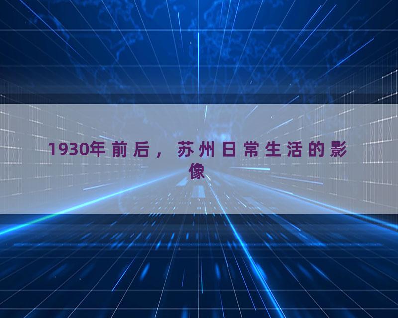 1930年前后，苏州日常生活的影像