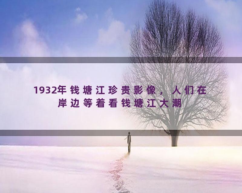 1932年钱塘江珍贵影像，人们在岸边等着看钱塘江大潮