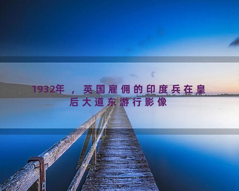 1932年 ，英国雇佣的印度兵在皇后大道东游行影像