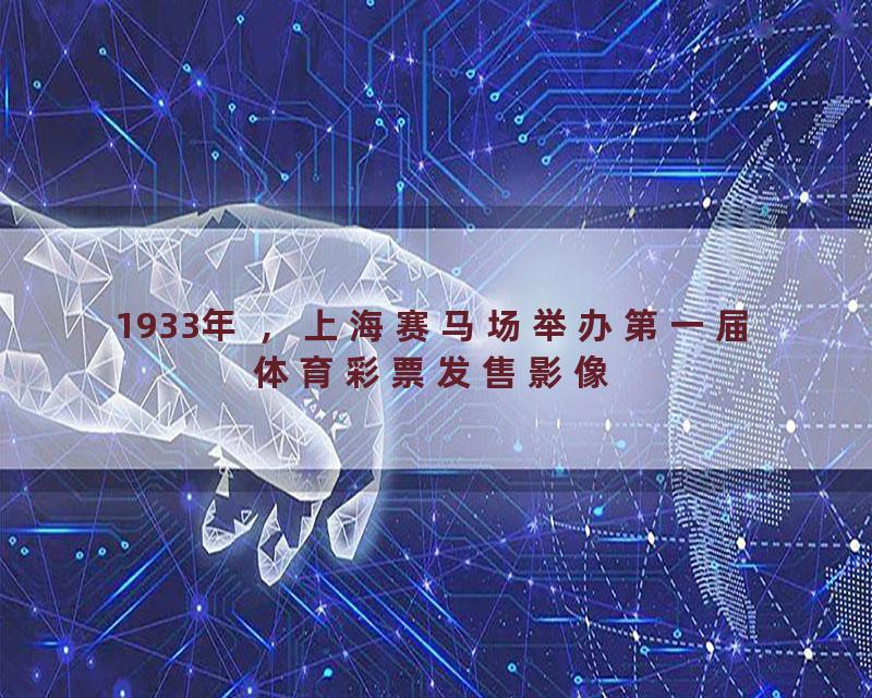 1933年 ，上海赛马场举办第一届体育彩票发售影像