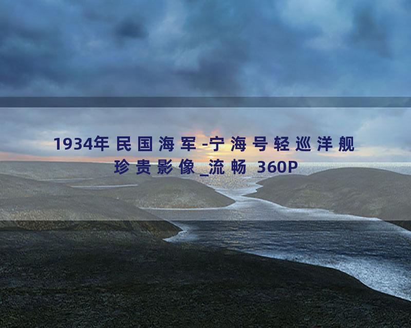 1934年民国海军-宁海号轻巡洋舰珍贵影像_流畅 360P