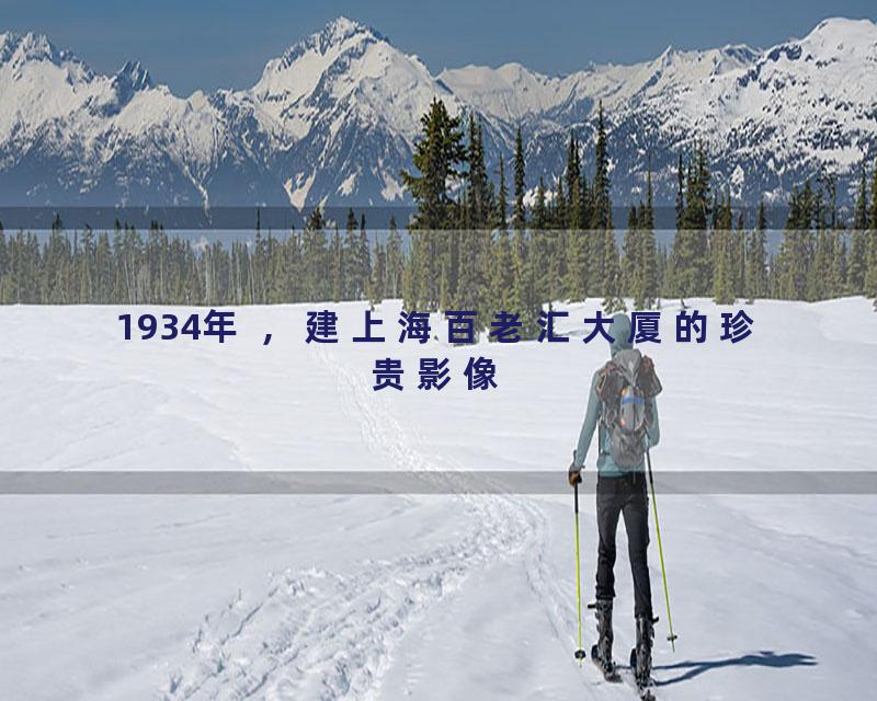 1934年 ，建上海百老汇大厦的珍贵影像