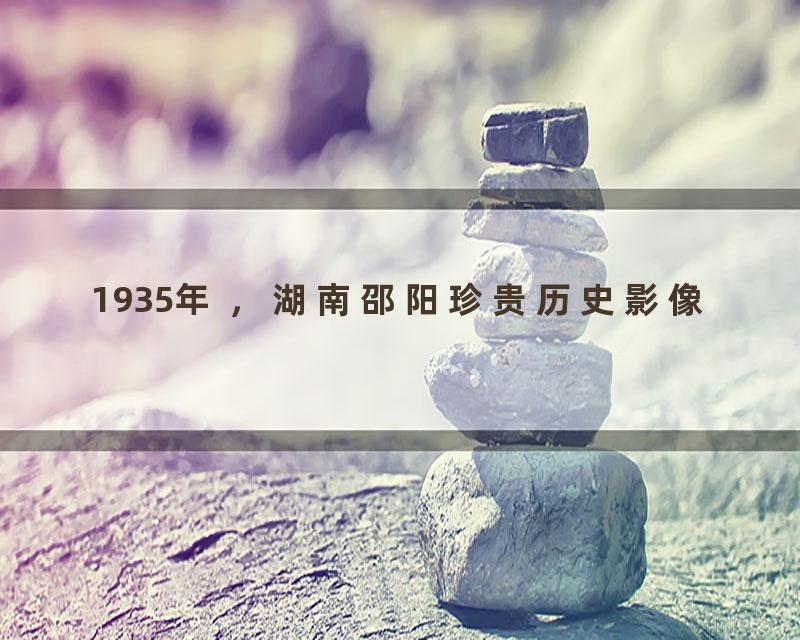 1935年 ，湖南邵阳珍贵历史影像
