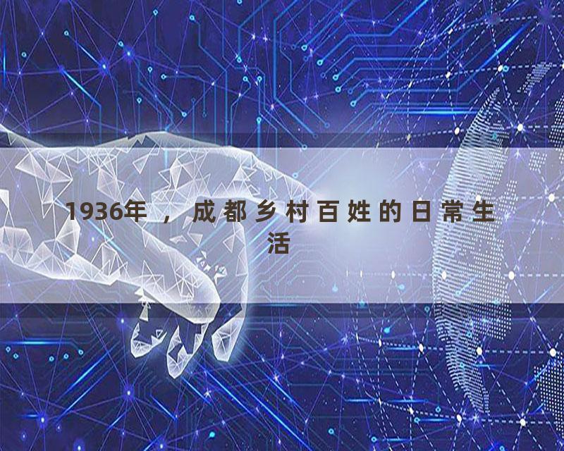 1936年 ，成都乡村百姓的日常生活