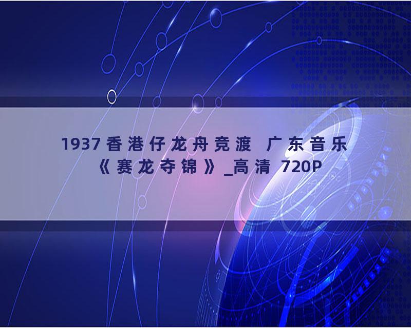 1937 香港仔龙舟竞渡  广东音乐《赛龙夺锦》_高清 720P