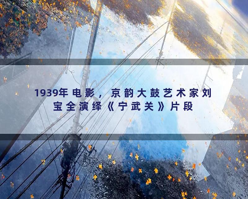 1939年电影，京韵大鼓艺术家刘宝全演绎《宁武关》片段
