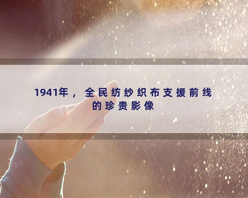 1941年，全民纺纱织布支援前线的珍贵影像