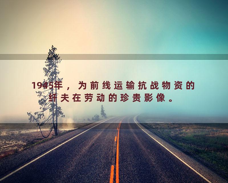 1945年，为前线运输抗战物资的纤夫在劳动的珍贵影像。