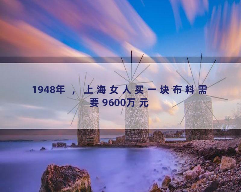 1948年 ，上海女人买一块布料需要9600万元
