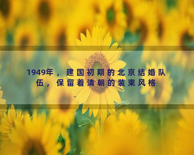 1949年，建国初期的北京结婚队伍，保留着清朝的装束风格