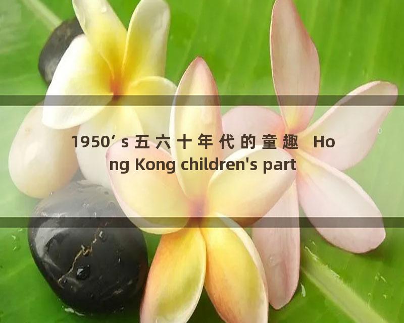 1950‘s 五六十年代的童趣  Hong Kong children's party_流畅 360P
