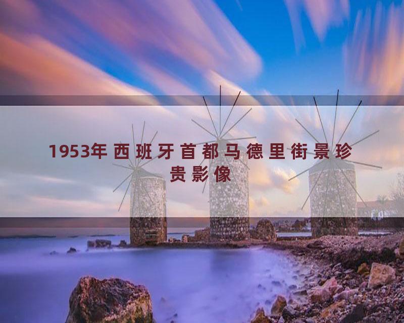 1953年西班牙首都马德里街景珍贵影像