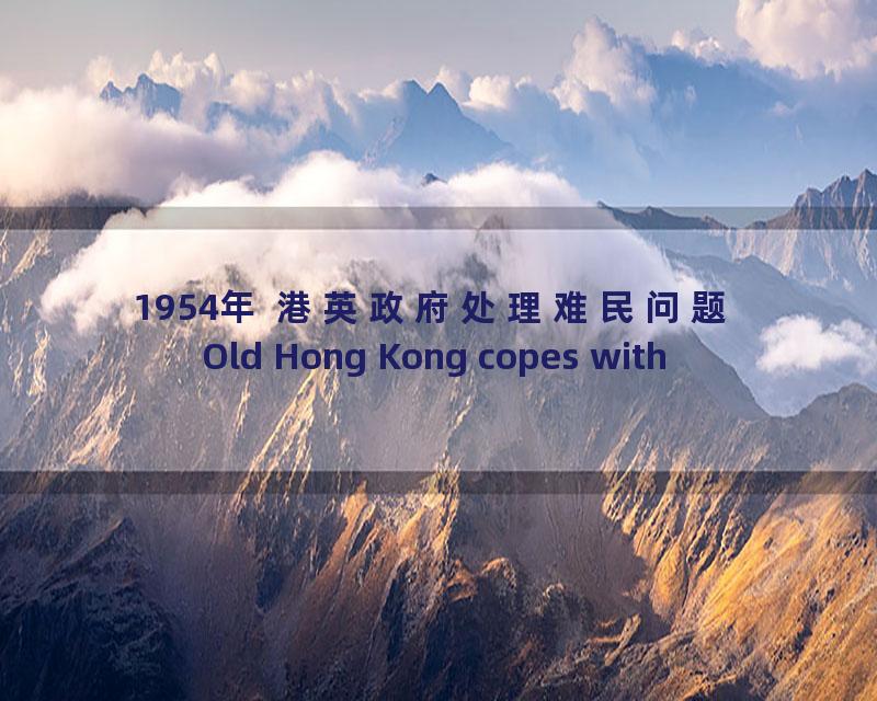 1954年 港英政府处理难民问题 Old Hong Kong copes with refugees_流畅 360P