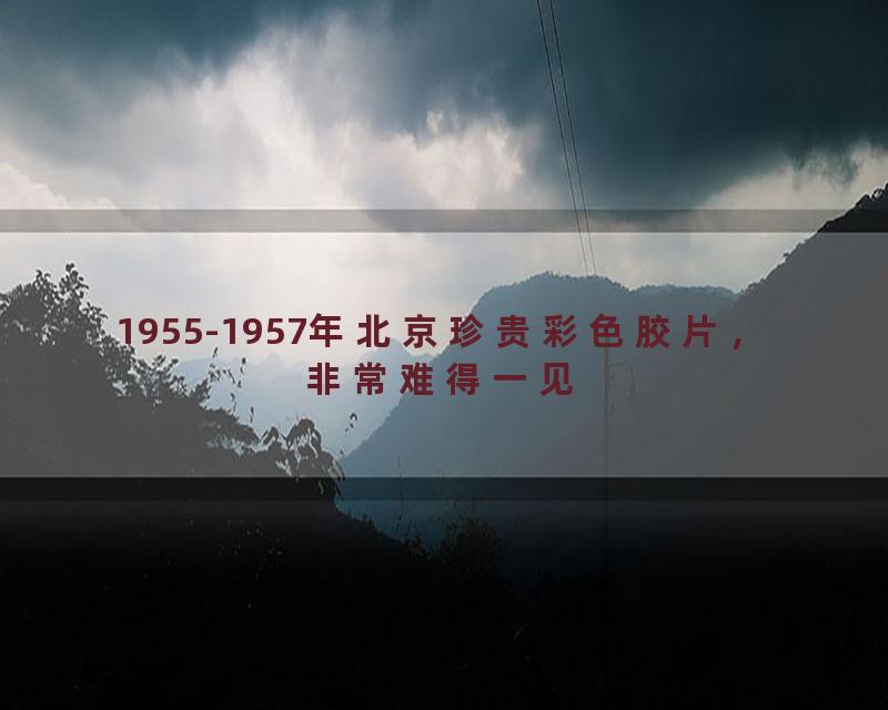 1955-1957年北京珍贵彩色胶片，非常难得一见