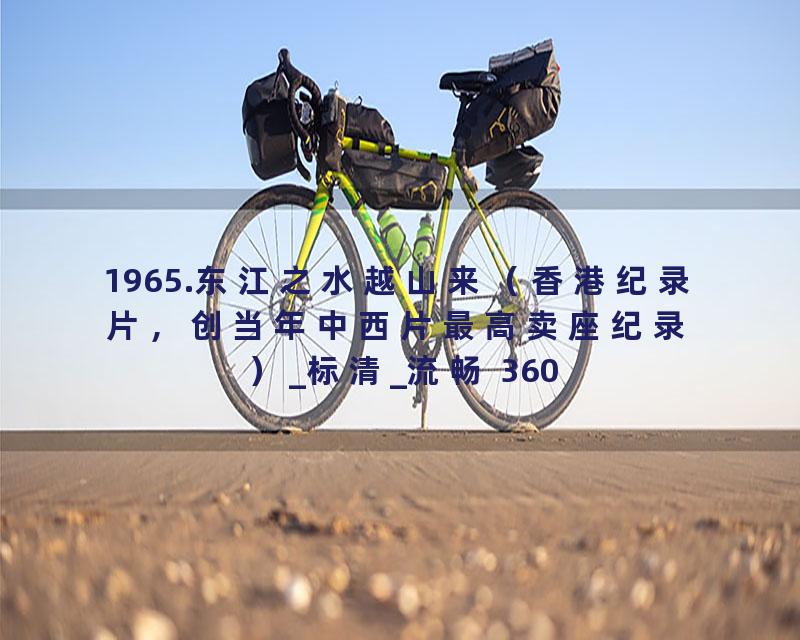 1965.东江之水越山来（香港纪录片，创当年中西片最高卖座纪录）_标清_流畅 360P