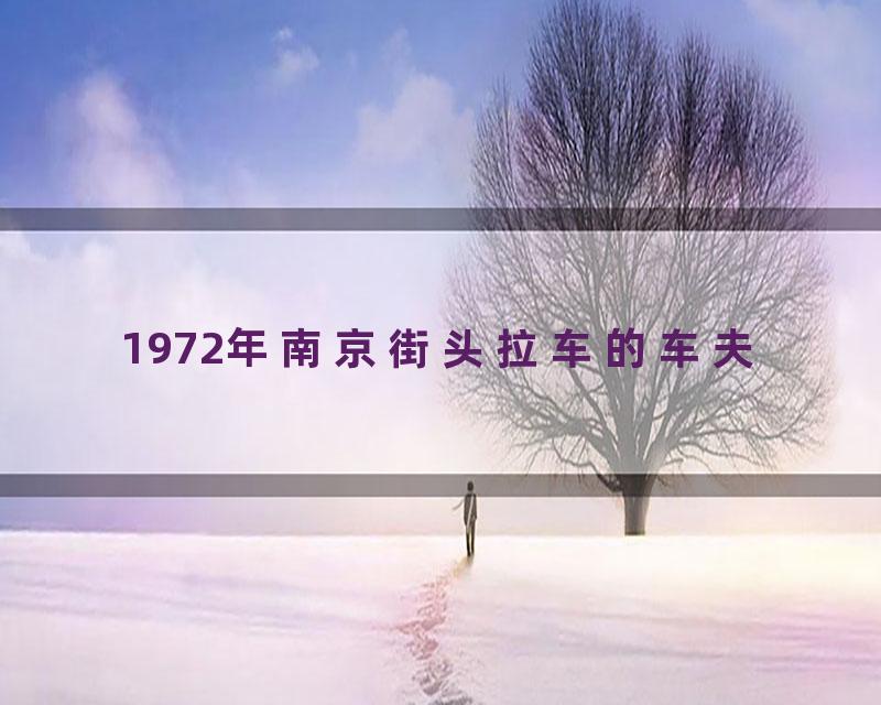 1972年南京街头拉车的车夫