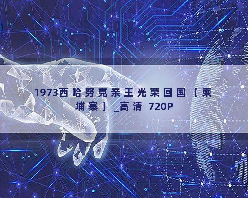 1973西哈努克亲王光荣回国【柬埔寨】_高清 720P