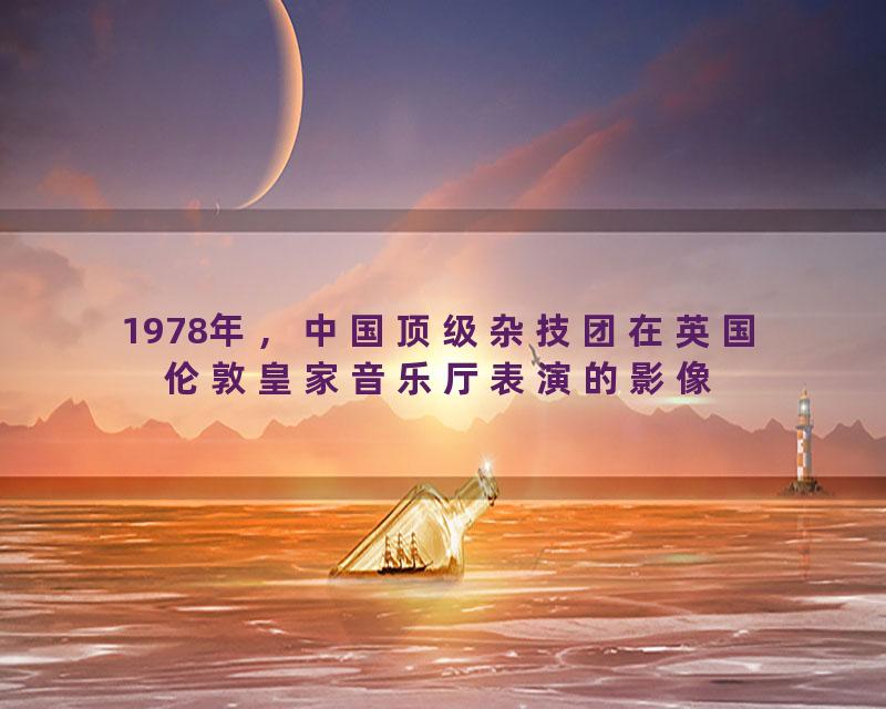 1978年，中国顶级杂技团在英国伦敦皇家音乐厅表演的影像