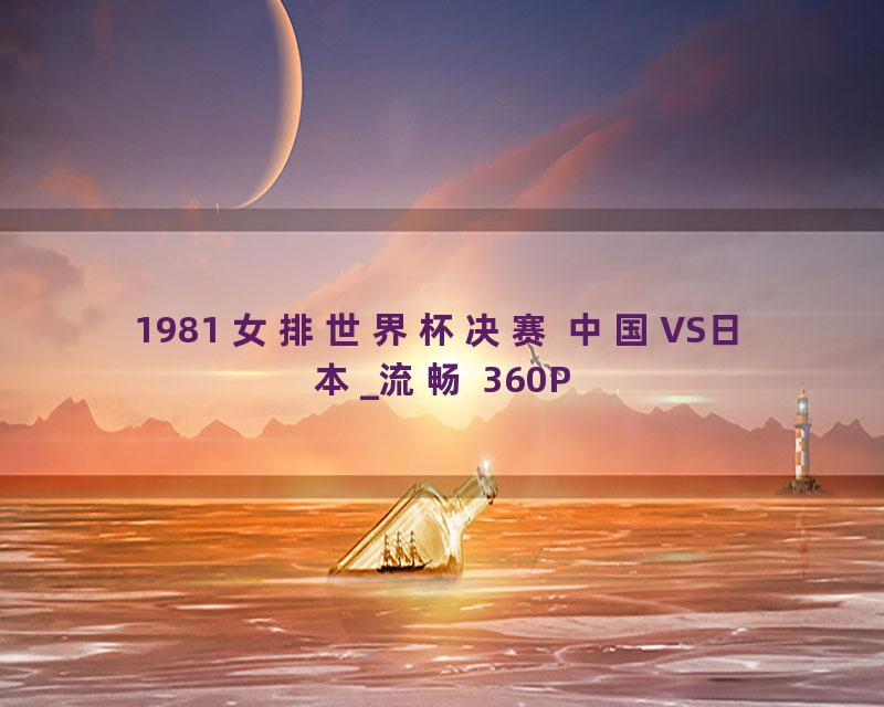 1981 女排世界杯决赛 中国VS日本_流畅 360P