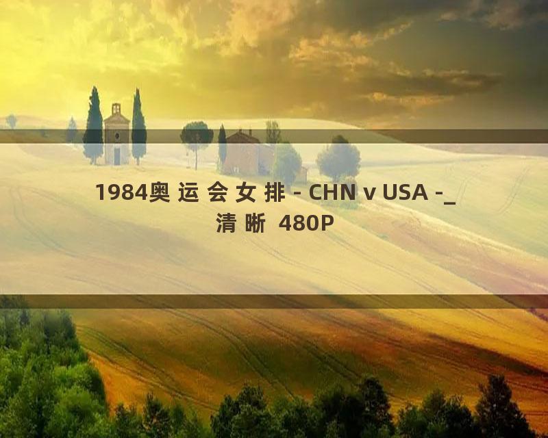 1984奥运会女排- CHN v USA -_清晰 480P