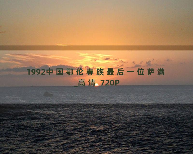 1992中国鄂伦春族最后一位萨满_高清 720P