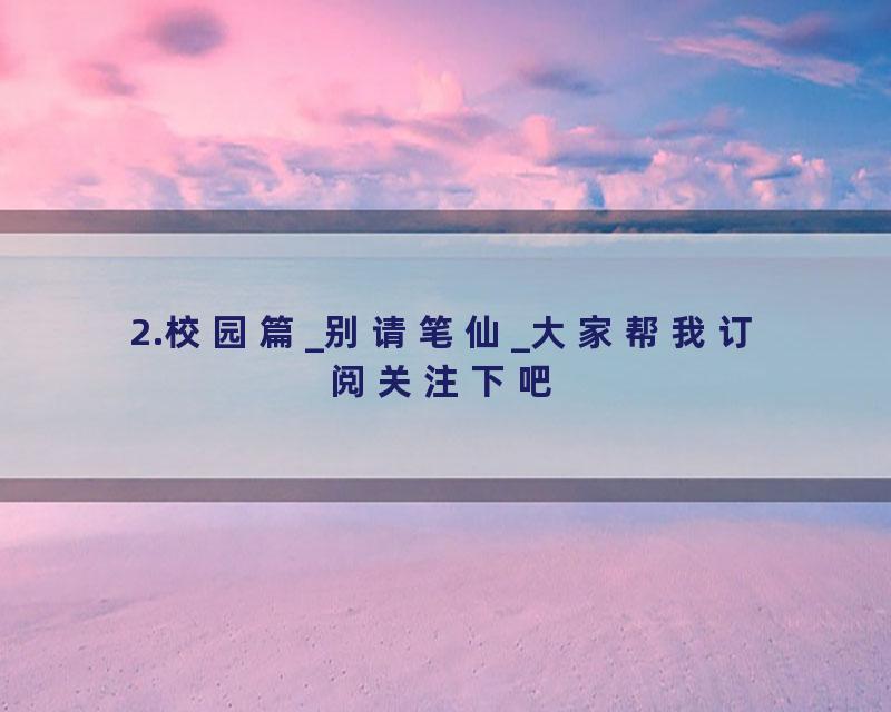 2.校园篇_别请笔仙_大家帮我订阅关注下吧
