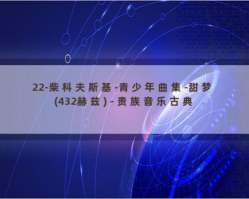 22-柴科夫斯基-青少年曲集-甜梦 (432赫兹) - 贵族音乐古典