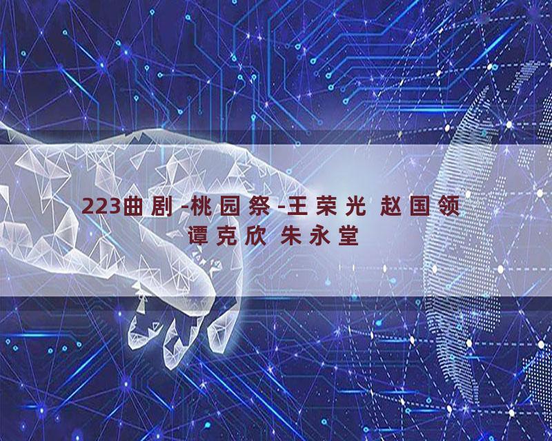 223曲剧-桃园祭-王荣光 赵国领 谭克欣 朱永堂