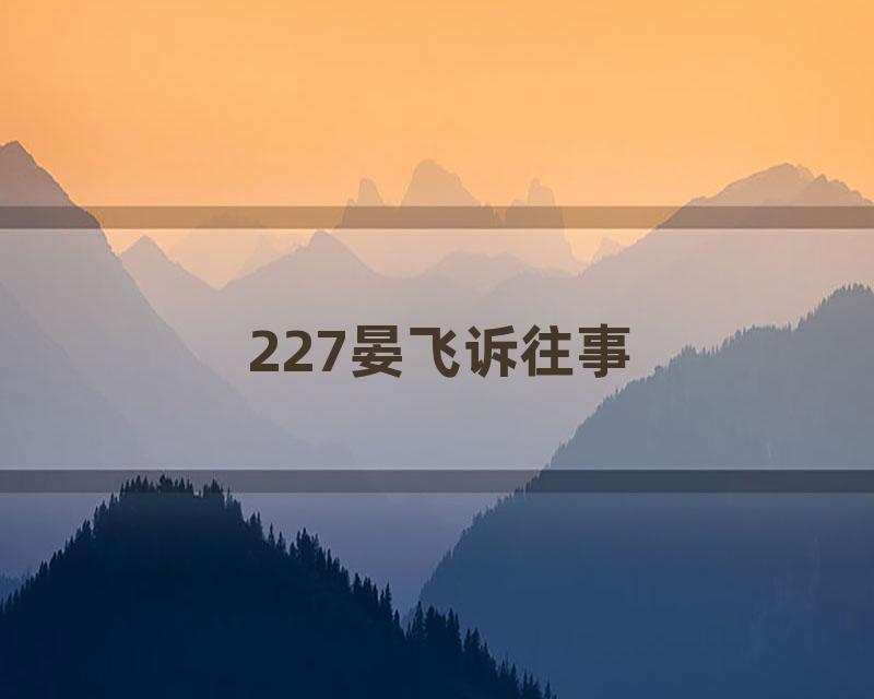 227晏飞诉往事