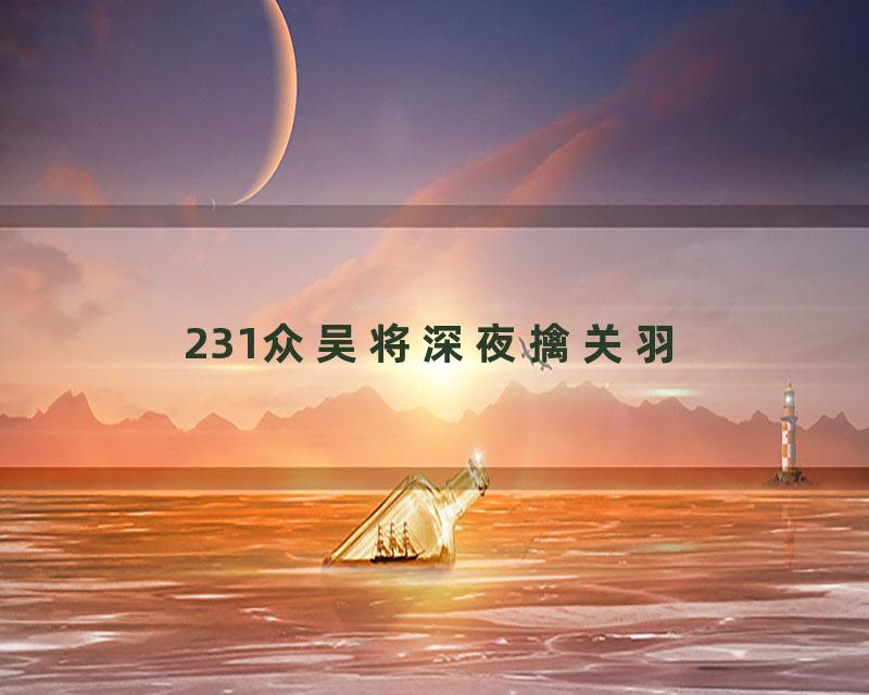 231众吴将深夜擒关羽