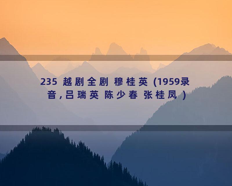 235  越剧全剧 穆桂英 (1959录音, 吕瑞英 陈少春 张桂凤 )