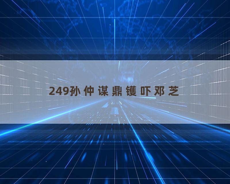 249孙仲谋鼎镬吓邓芝