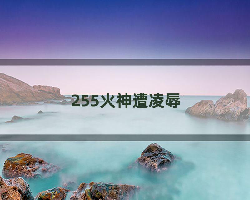 255火神遭凌辱
