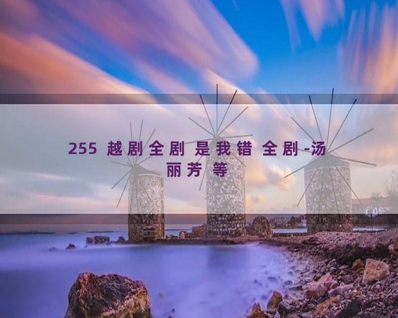 255  越剧全剧 是我错 全剧-汤丽芳 等