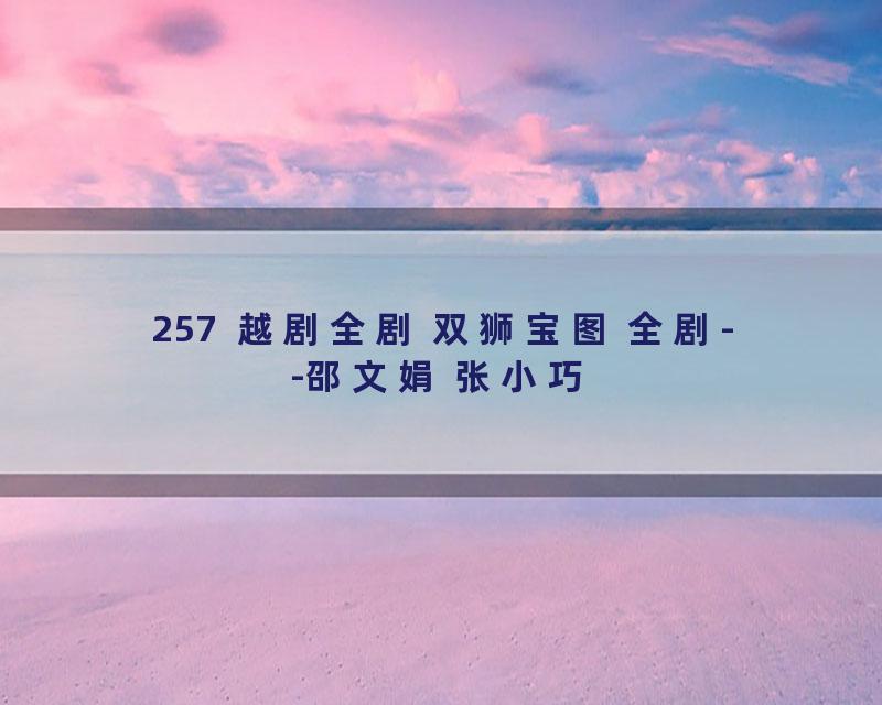257  越剧全剧 双狮宝图 全剧--邵文娟 张小巧
