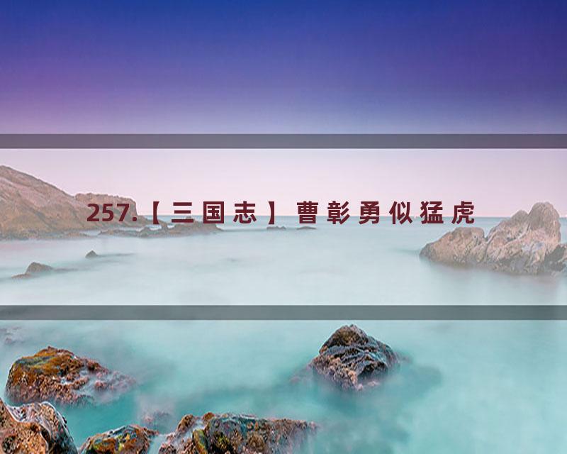 257.【三国志】曹彰勇似猛虎