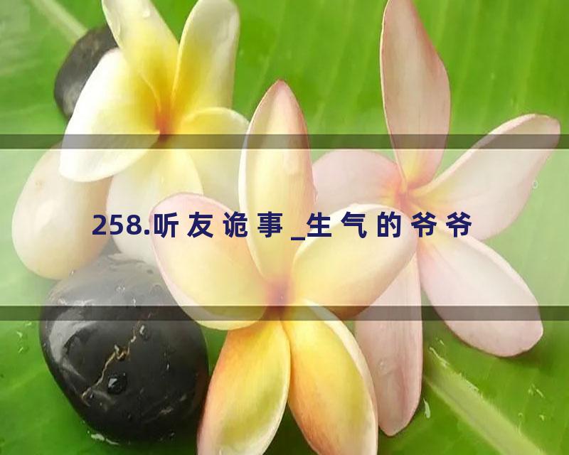 258.听友诡事_生气的爷爷