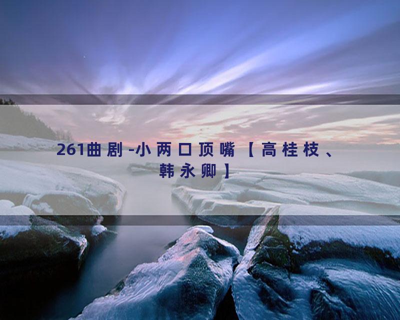 261曲剧-小两口顶嘴【高桂枝、韩永卿】