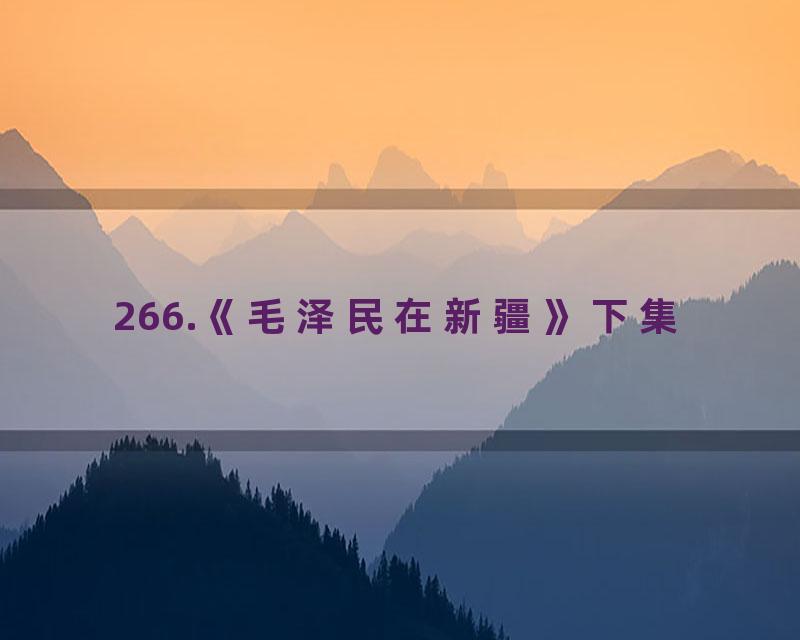 266.《毛泽民在新疆》下集