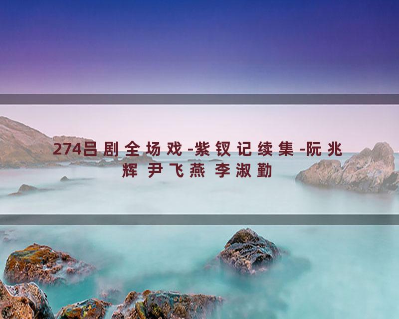 274吕剧全场戏-紫钗记续集-阮兆辉 尹飞燕 李淑勤