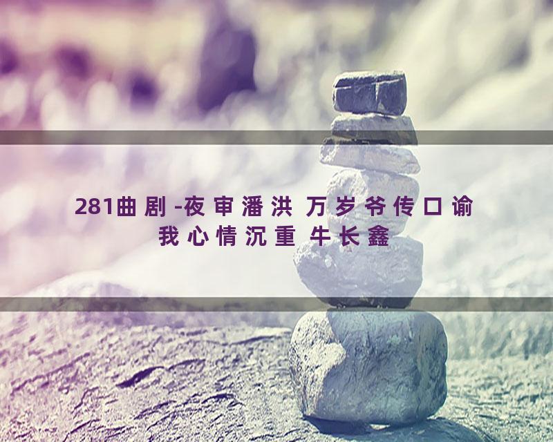 281曲剧-夜审潘洪 万岁爷传口谕我心情沉重 牛长鑫