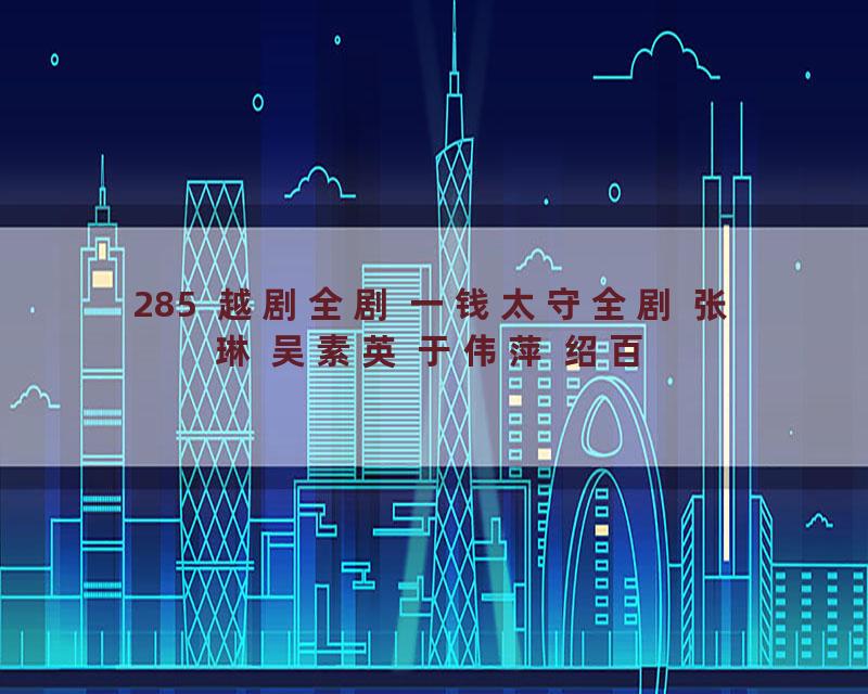 285  越剧全剧 一钱太守全剧 张琳 吴素英 于伟萍 绍百