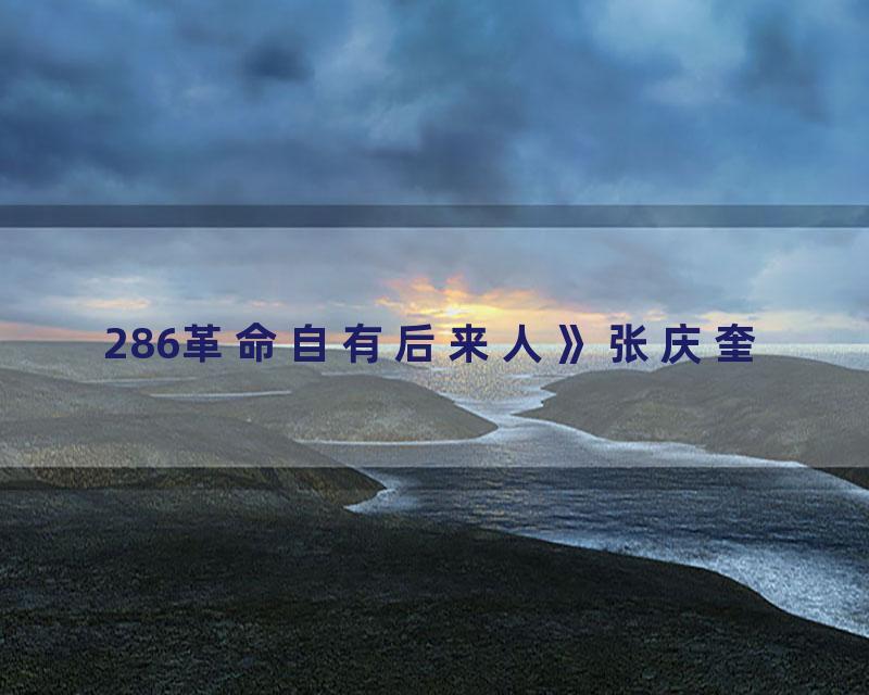 286革命自有后来人》张庆奎